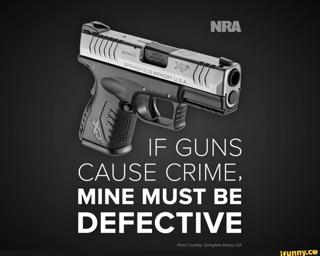 I E GUNS
CAUSE
CRIME,
MINE MUST BE
DEFECTIVE