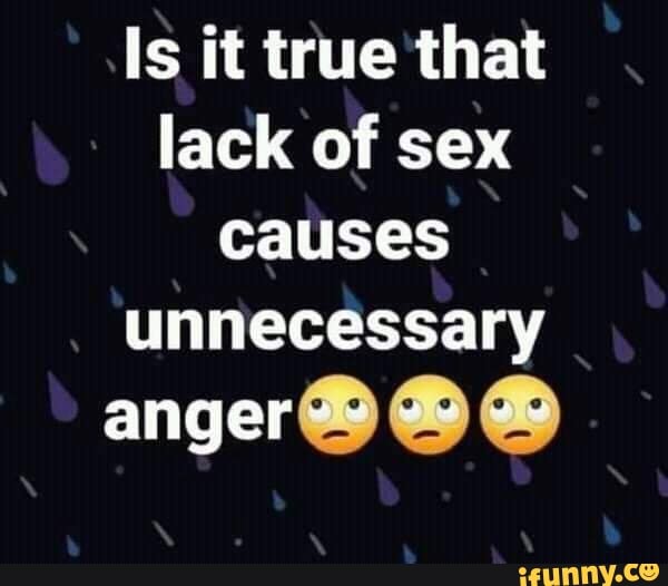 Is It True That Lack Of Sex Causes Unnecessary Anger Ifunny 9348