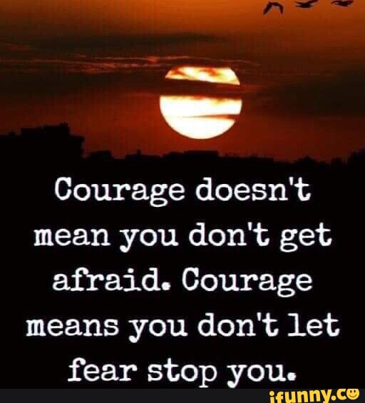 SS Courage doesn't mean you don't get afraid. Courage means you don't ...