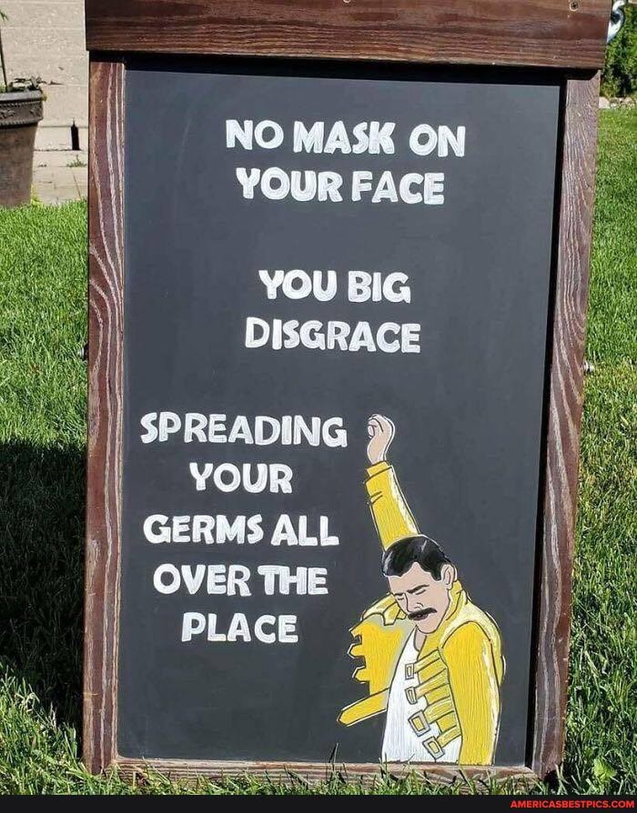 NO MASK ON YOUR FACE
YOU BIG DISGRACE
SPREADING
I GERMS ALL I I OVER THE