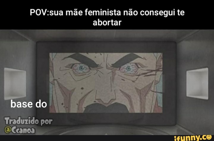 mãe feminista não consegui te abortar
base do
Yraduzido por