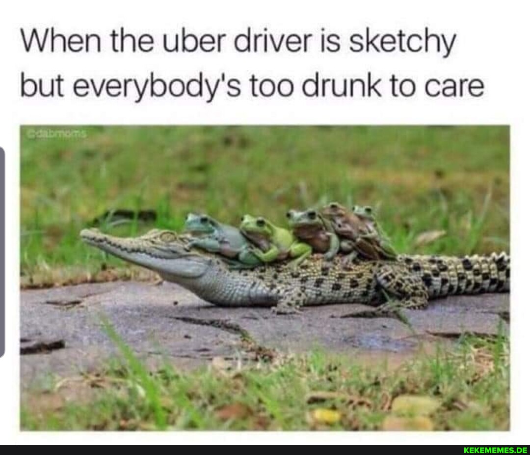 When the uber driver is sketchy but everybody's too drunk to care
