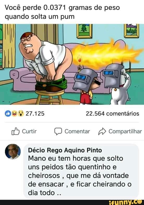 O Décio Rego Aquino Pinto
I
Mano eu tem horas que solto
uns peidos tão quentinho e
cheirosos
que me dá vontade
de ensacar e ficar cheirando o