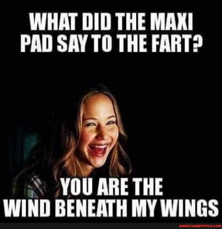 WHAT DID THE MAKI PAD SAY TO THE FART?
YOU ARE THE WIND BENEATH MY WINGS