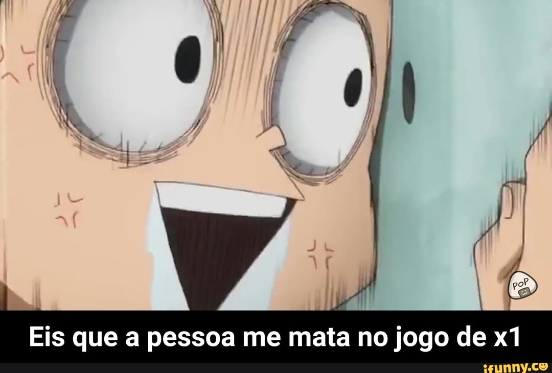 Eis que a pessoa me mata no jogo de x1