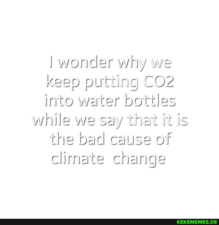 wonder why we keep putting into water bottles while we say that it is the bad ca