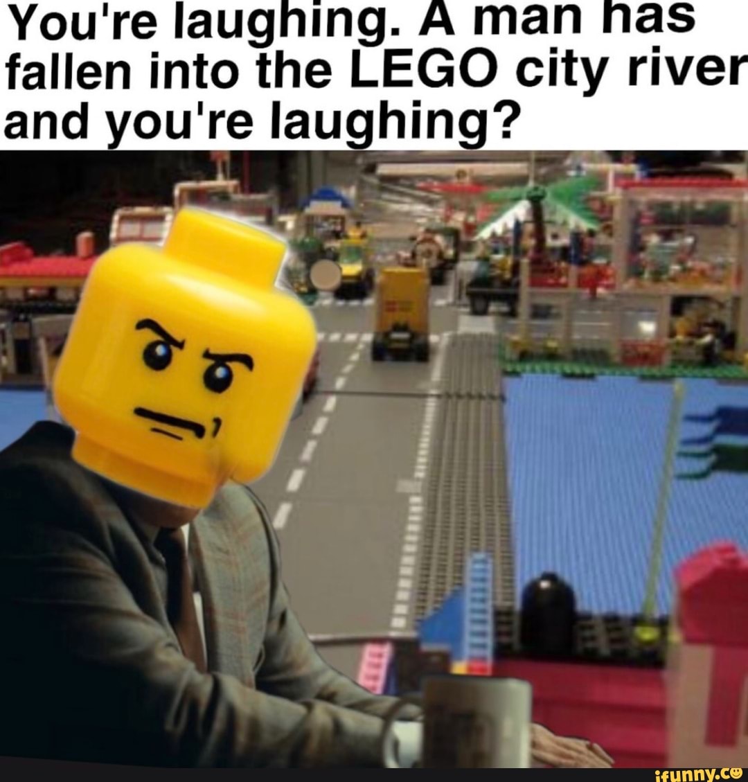 You're laughing. A man fallen 'into the LEGO city rive and you're ...