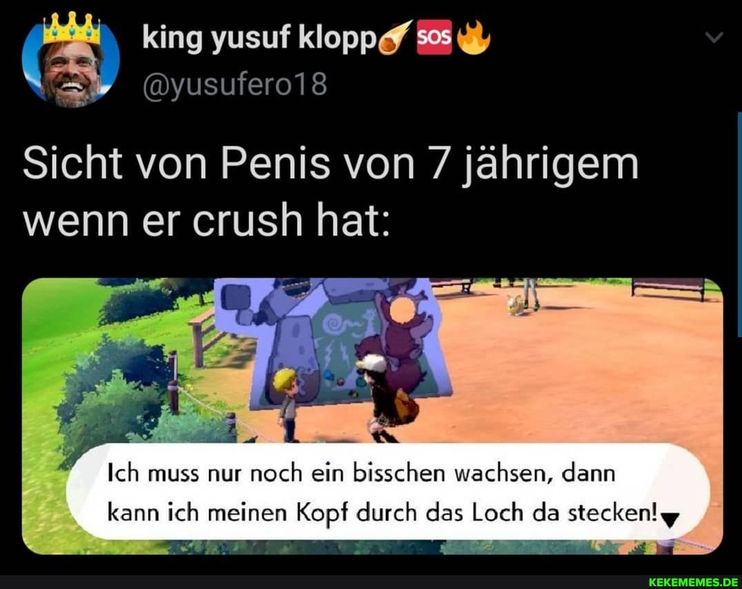 king yusuf kloppe?
@yusufero18
Sicht von Penis von 7 jährigem wenn er crush hat:
Ich muss nur noch ein bisschen wachsen, dann
kann ich meinen Kopf durch das Loch da stecken!
