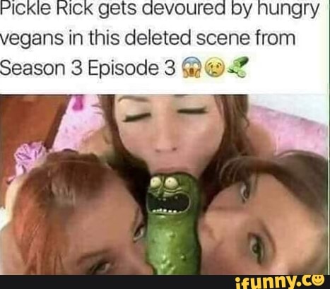 Pickle RICK gets devoured by nung?
egans in this deleted scene from
Season 3 Episode 3