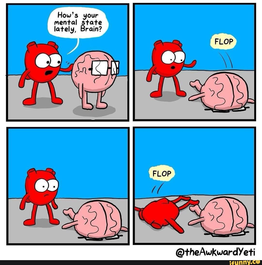 flop-how-s-your-mental-state-lately-brain-theawkwardyeti-ifunny