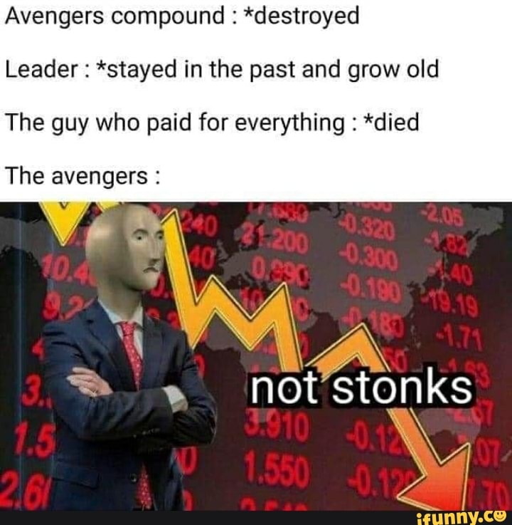 Avengers compound : *destroyed
Leader : *stayed in the past and grow old
The guy who paid for everything : *died
not stonks
The avengers :