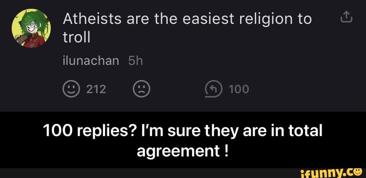 Atheists are the easiest religion to troll
ilunachan Sh
100
100 replies? I'm sure they are in total agreement ! - 100 replies? I’m sure they are in total agreement !