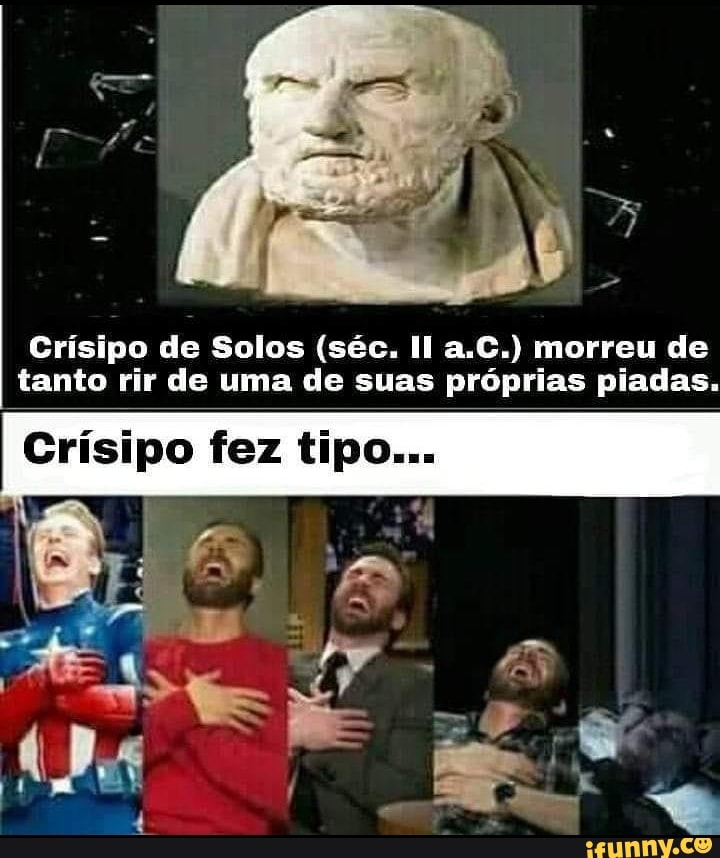 Crísipo de Solos (séc. a.C.) morreu de tanto rir de uma de suas próprias piadas.
Crísipo fez