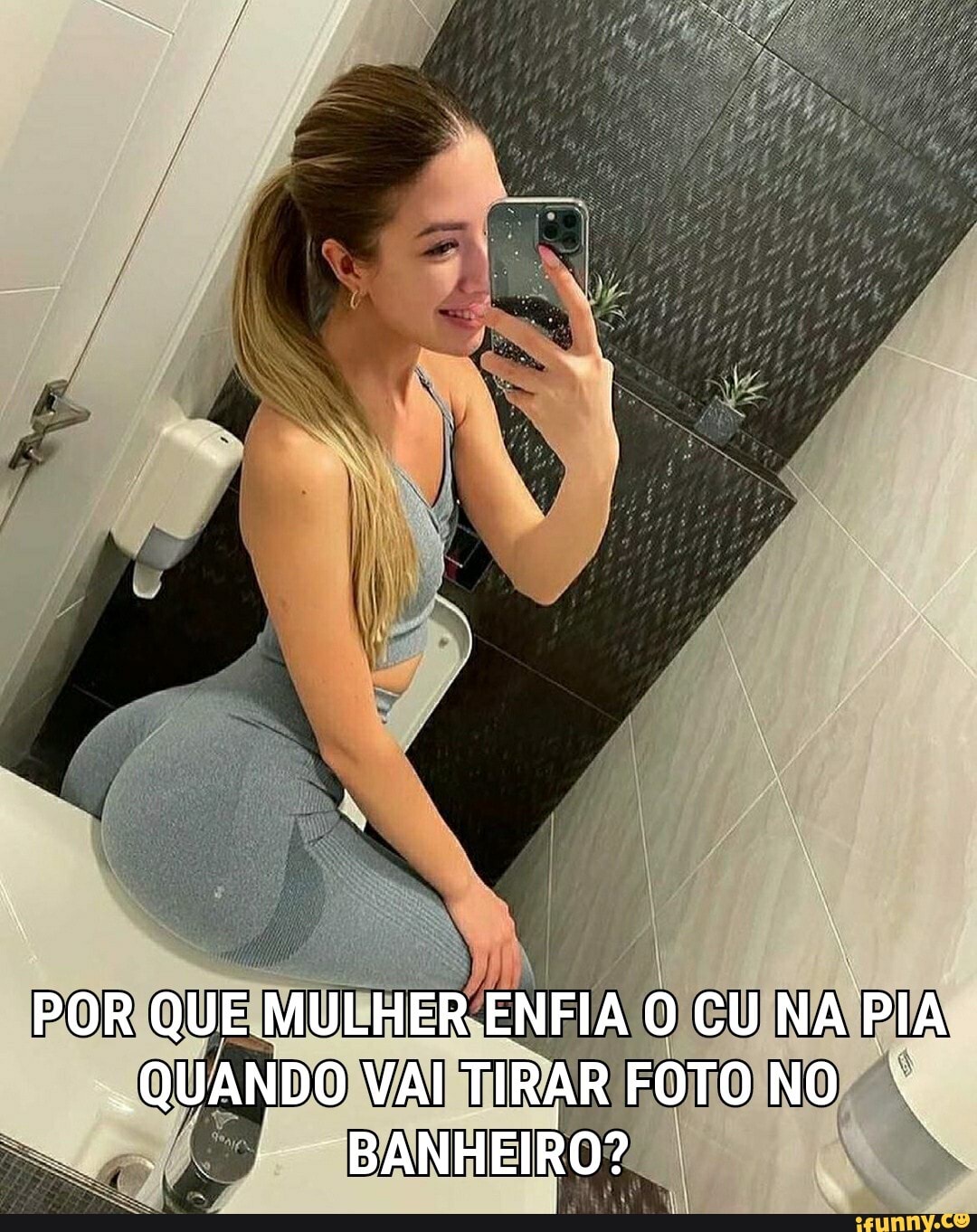 POR QUE MULHER ENFIA O CU NA PIA QUANDO VAI TIRAR FOTO NO
"BANHEIRO?