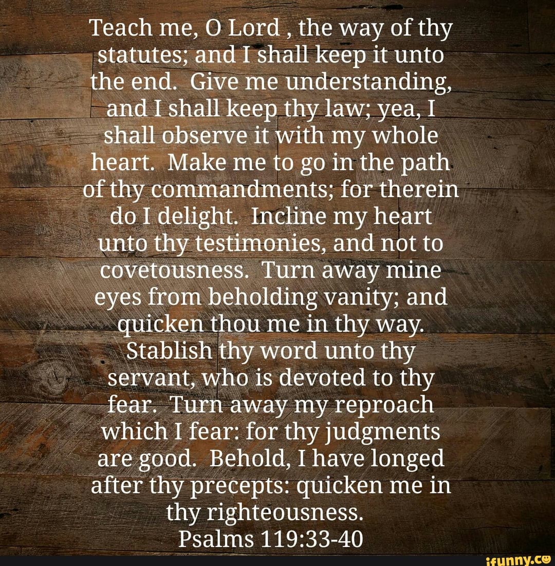 Teach me, O Lord the way of thy statutes; and TI shall keep it unto the