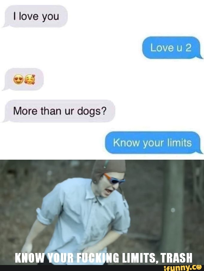 I Love You More Than Ur Dogs Know Your Limits