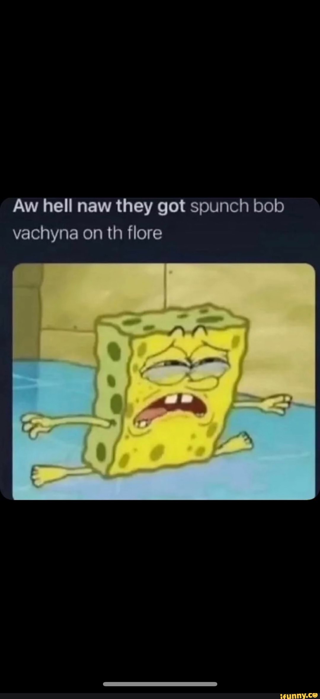 Aw hell naw they got spunch bob vachyna on th flore - iFunny