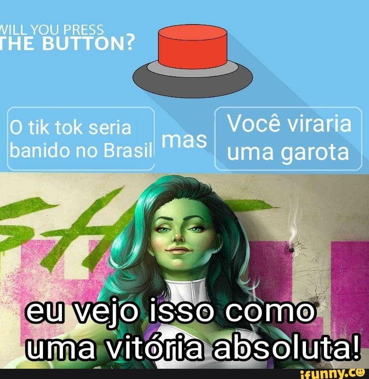 THE BUTTON?
tik tok seria Você viraria banido no Brasil Mas uma garota
eu vejo isso como vitófita absoluta!