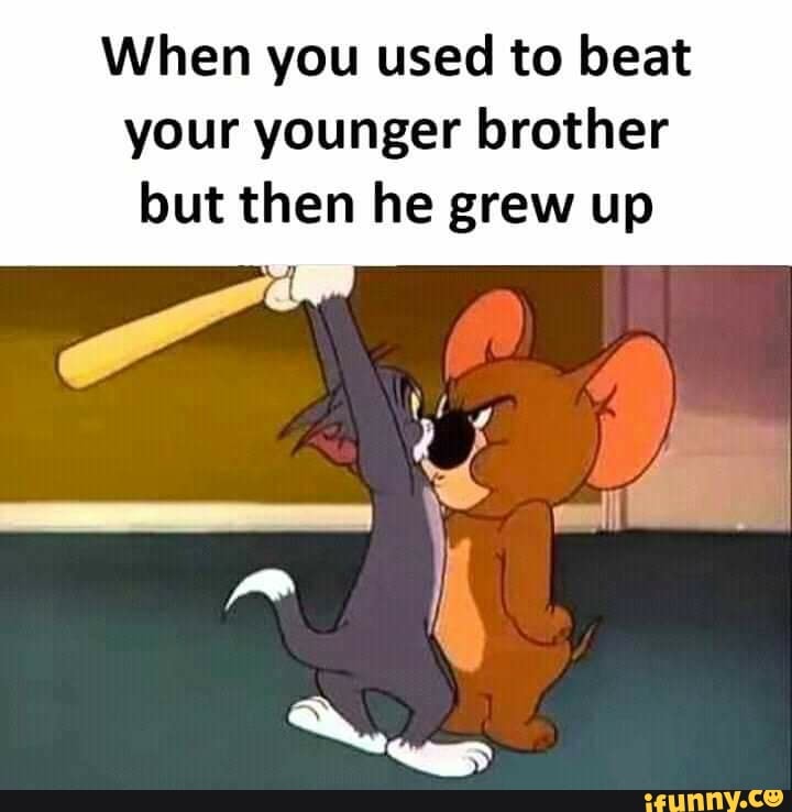 when-you-used-to-beat-your-younger-brother-but-then-he-grew-up-ifunny