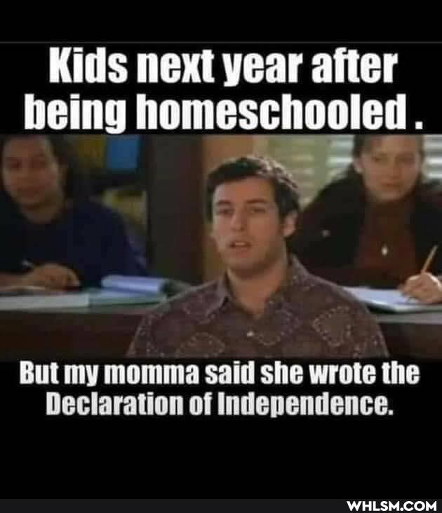 Kids next year after
being homeschooled
But my momma said she wrote the
Declaration of Independence.