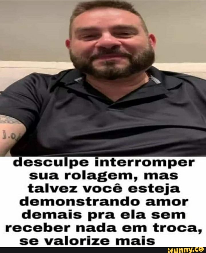 desculpe interromper sua rolagem, mas talvez você esteja demonstrando amor demais pra ela sem receber nada em troca, se valorize mais