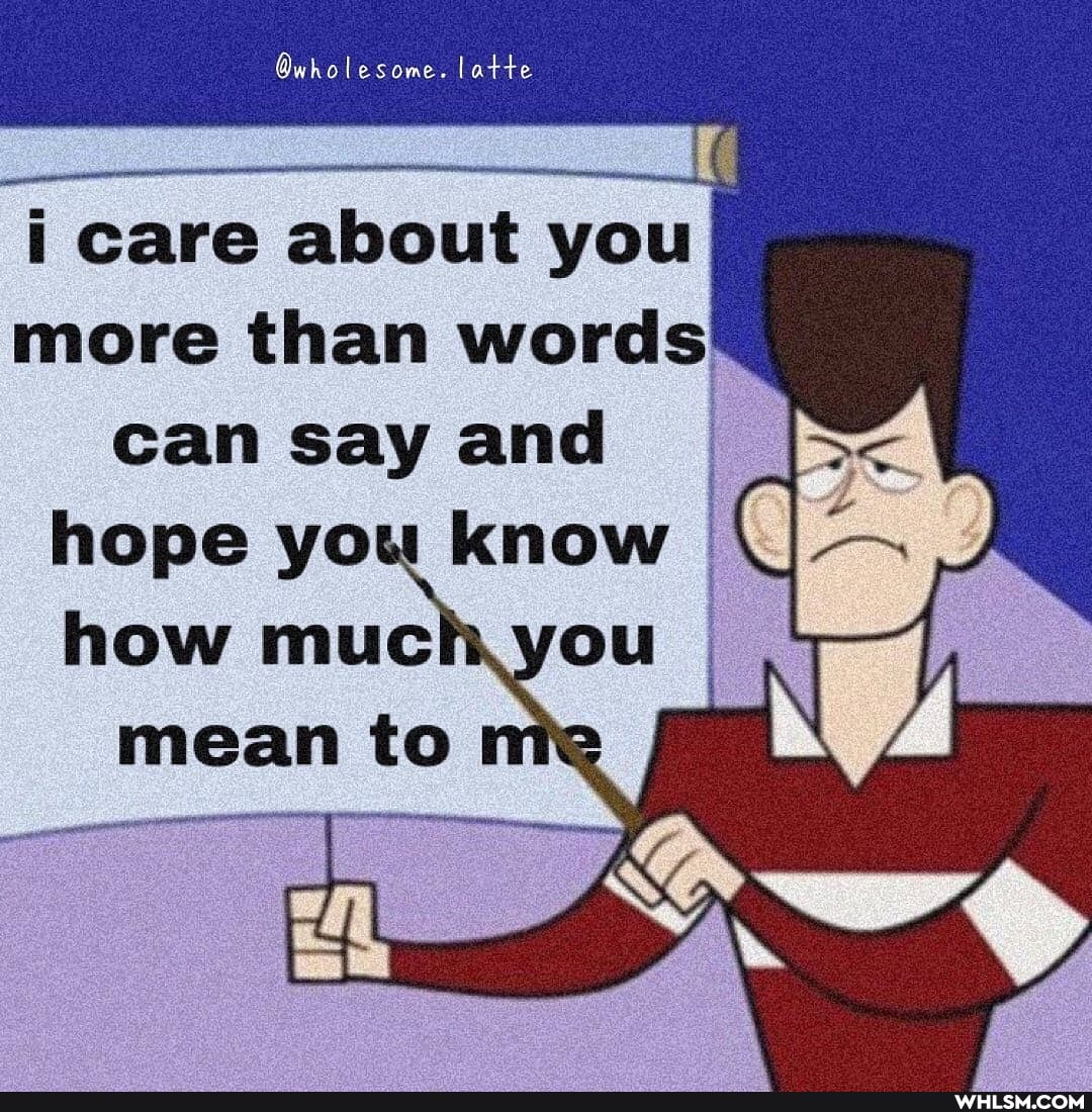 latte
care about you more than words' can say and hope you know q how muc mean to