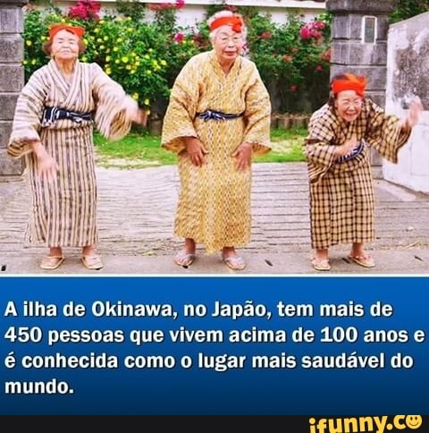 A ilha de Okinawa, no Japão, tem mais de
450 pessoas que vivem acima de 100 anos e é conhecida como o lugar mais saudável do mundo.