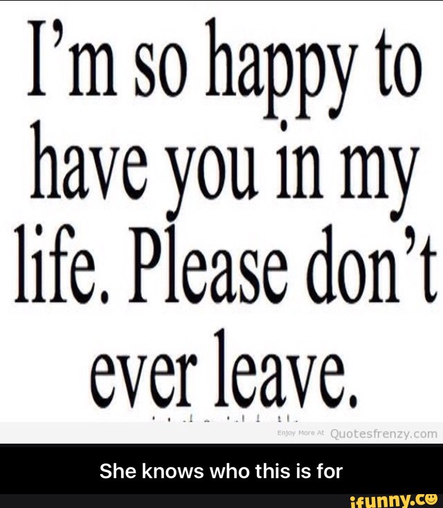 I M So Happy To Have You In My Life Please Don T Ever Leave She Knows Who This Is For Ifunny