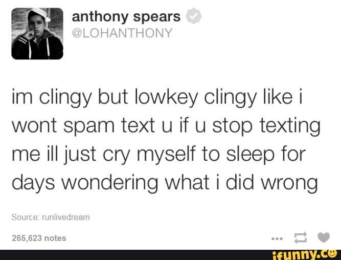 anthony spears im clingy but lowkey clingy like i wont spam text u if u sto...