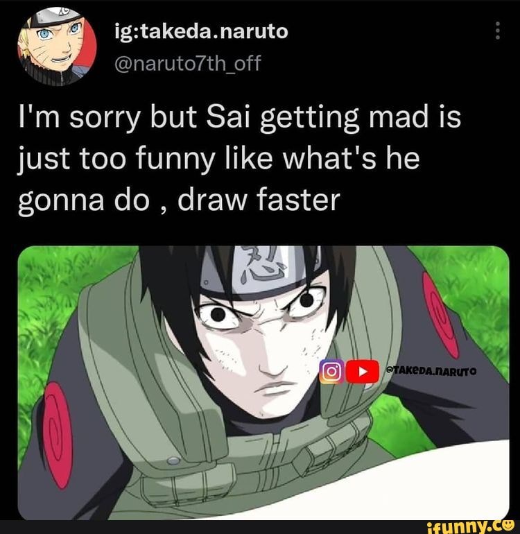 Off off I'm sorry but Sai getting mad is just too funny like what's he  gonna do , draw faster 
