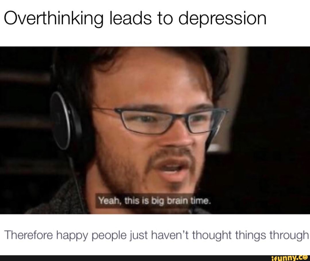 Overthinking leads to depression Therefore happy people just haven't ...