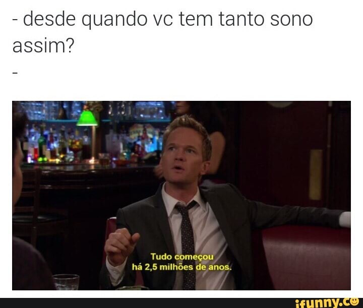 desde quando vc tem tanto sono
Fela,
h
Tudo começou
há 2,5 milhões de anos.