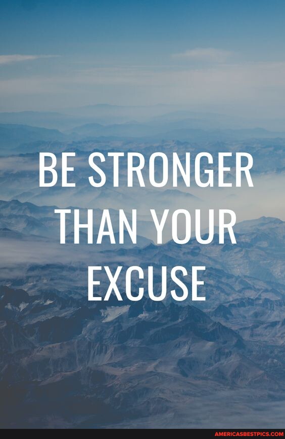 BE STRONGER THAN YOUR EXCUSE - America’s best pics and videos