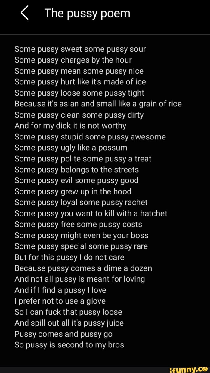 The pussy poem Some pussy sweet some pussy sour Some pussy charges by the  hour Some