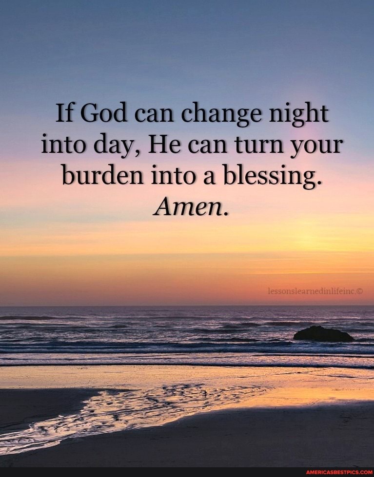If God can change night into day, He can turn your burden into a blessing.
Amen.
