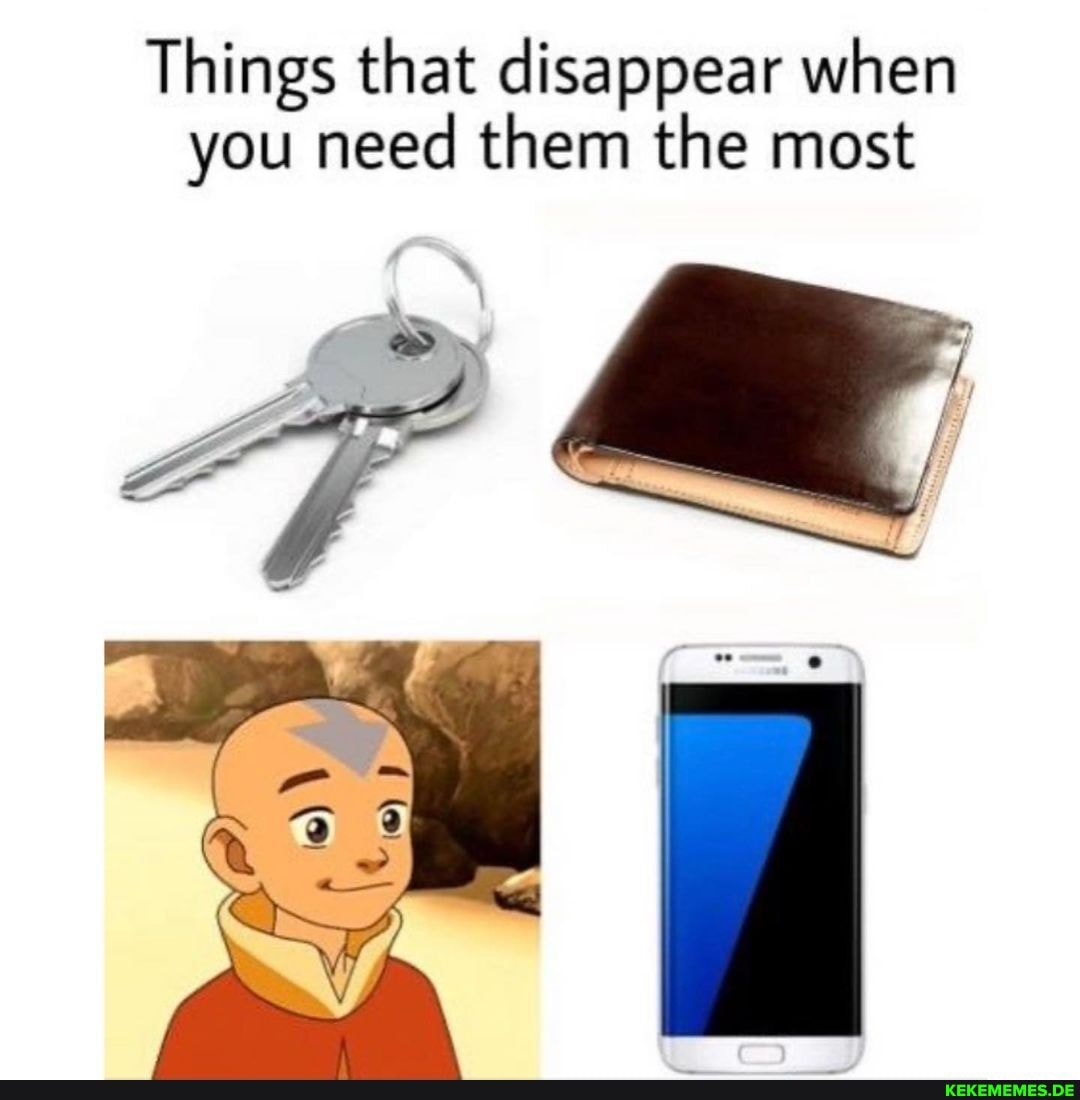 Things that disappear when you need them the most