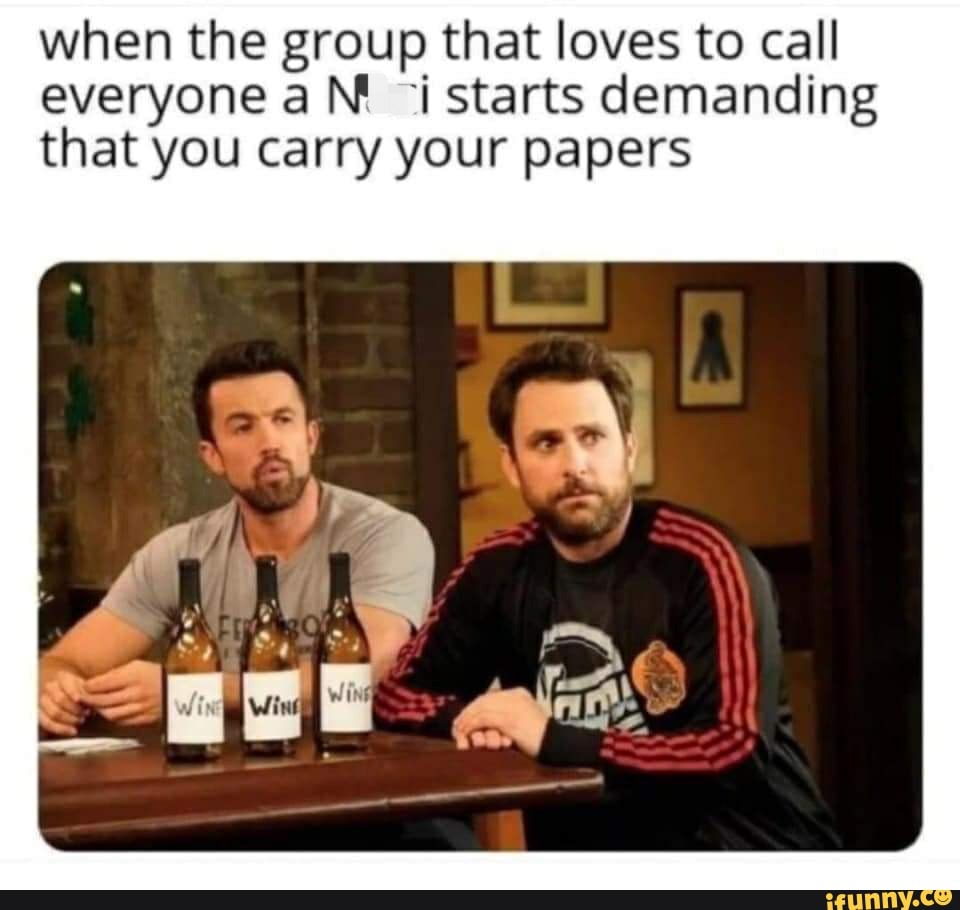 when the group that loves to call everyone aN starts demanding that you carry your papers