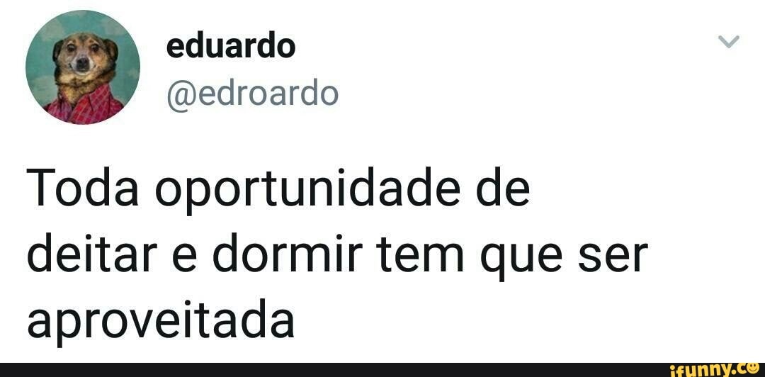 Toda oportunidade de
deitar e dormir tem que ser
aproveitada
