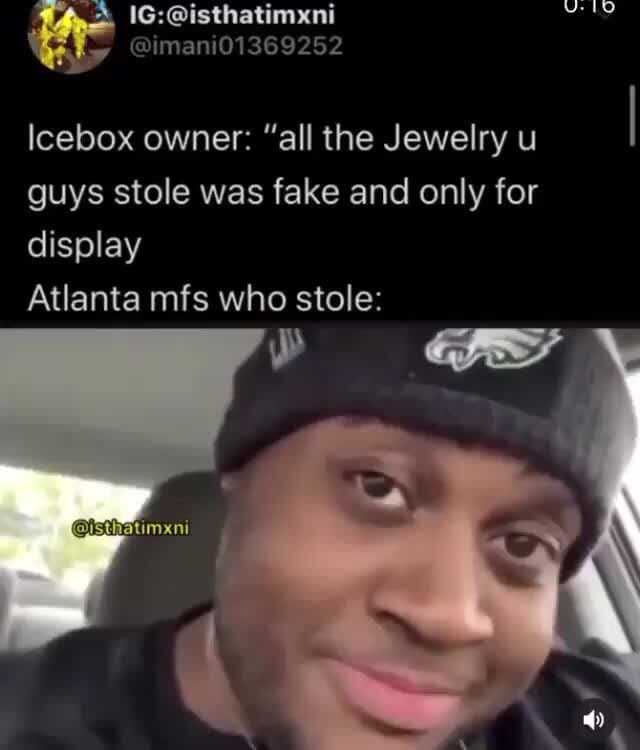 Icebox owner "all the Jewelry u guys stole was fake and only for