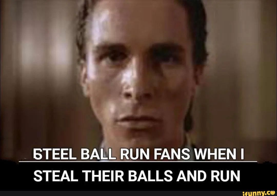STEEL BALL RUN FANS WHEN STEAL THEIR BALLS AND RUN iFunny