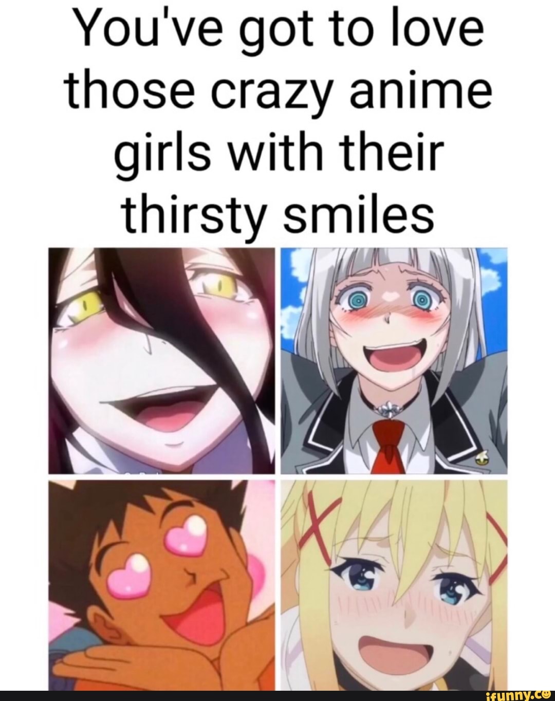 You Ve Got To Love Those Crazy Anime Girls With Their Thirsty Smiles Ifunny