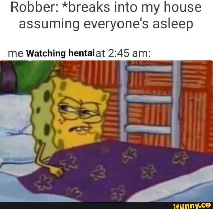 Robber: *breaks into my house assuming everyone's asleep
me Watching hentaiat am: