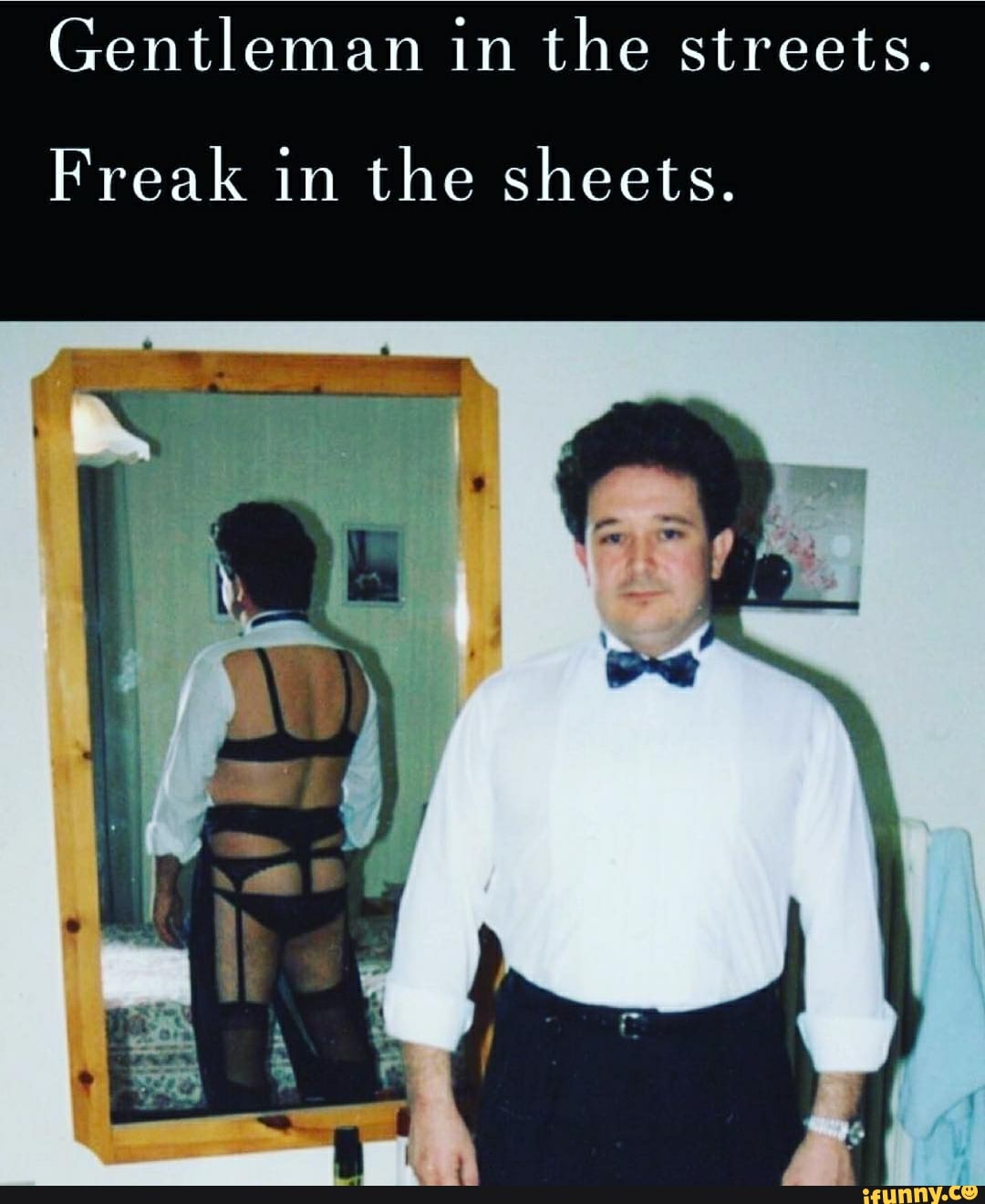 Gentleman in the streets.Freak in the sheets. iFunny. 