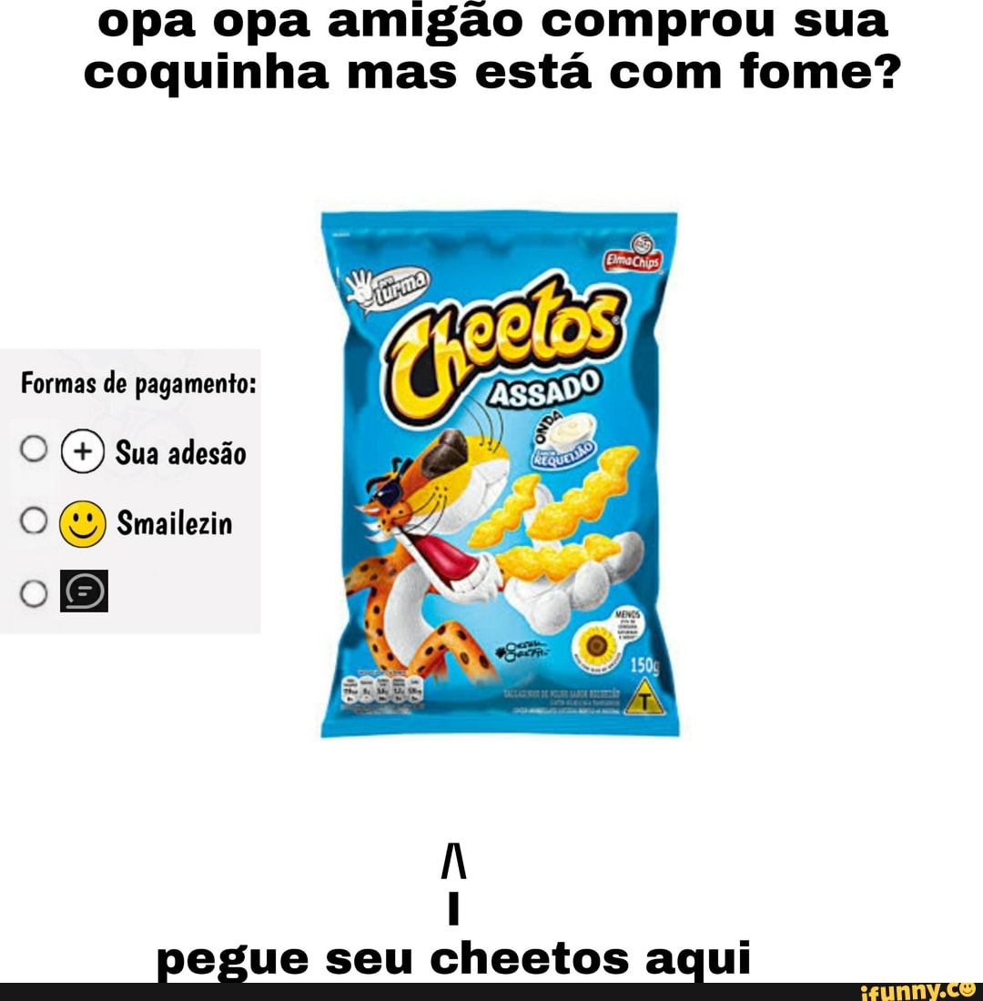 opa opa amigão comprou sua
coquinha mas está com fome?
O Smailezin
pegue seu cheetos aqui