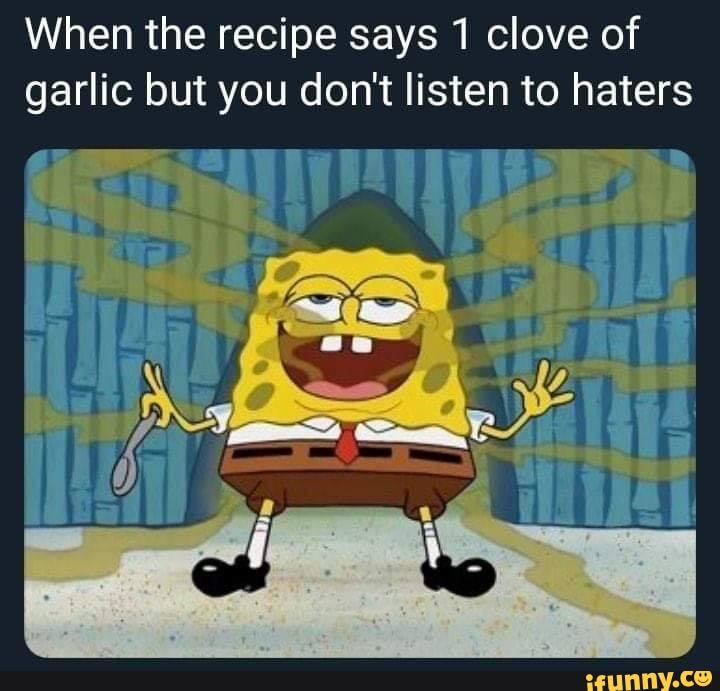 When the recipe says 1 clove of garlic but you don't listen to haters