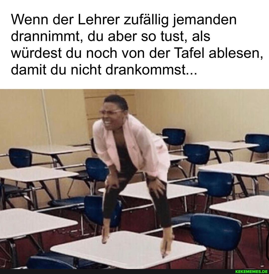 Wenn der Lehrer zufällig jemanden drannimmt, du aber so tust, als würdest du noch von der Tafel ablesen, damit du nicht drankommst...