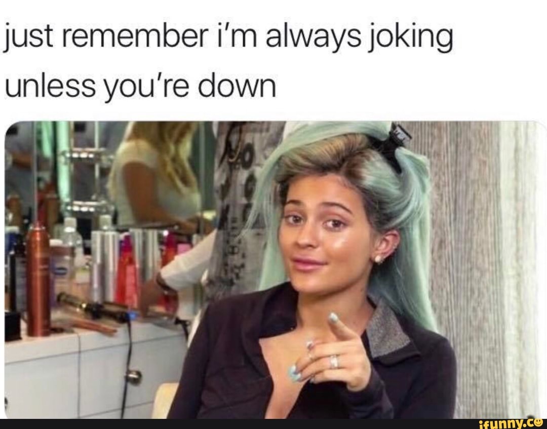 Just remember i’m always joking unless you’re down - iFunny