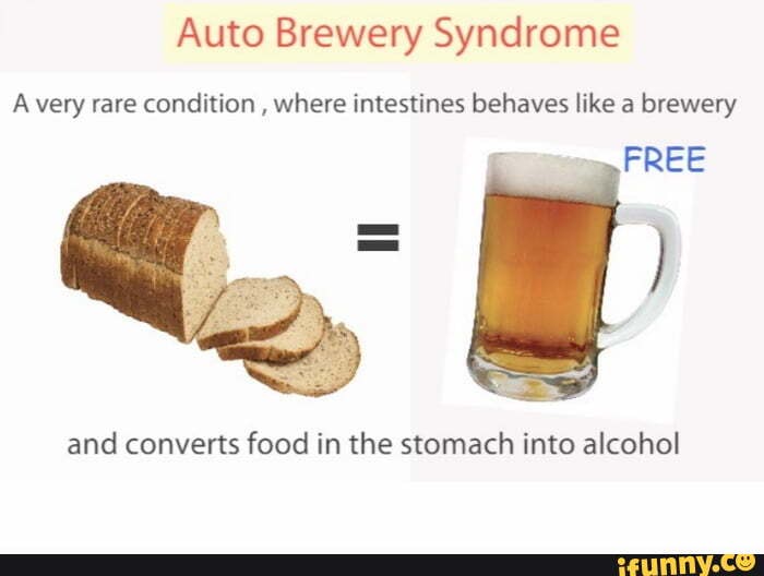 Auto Brewery Syndrome Avery rare condition , where intestines behaves