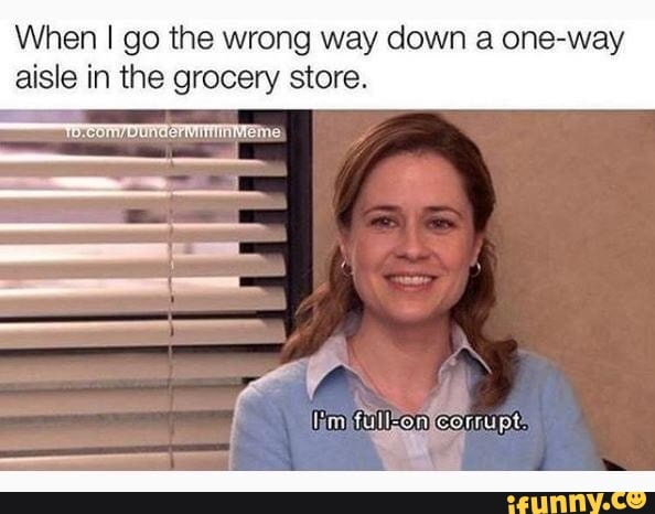 When I go the wrong way down a one-way aisle in the grocery store. - iFunny