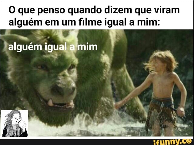 O que penso quando dizem que viram
alguém em um filme igual a mim: